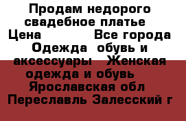 Продам недорого свадебное платье › Цена ­ 8 000 - Все города Одежда, обувь и аксессуары » Женская одежда и обувь   . Ярославская обл.,Переславль-Залесский г.
